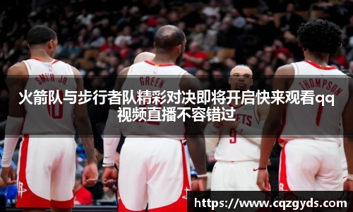 火箭队与步行者队精彩对决即将开启快来观看qq视频直播不容错过