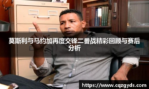 莫斯利与马约加再度交锋二番战精彩回顾与赛后分析