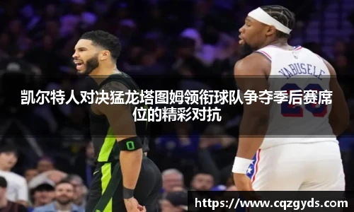 凯尔特人对决猛龙塔图姆领衔球队争夺季后赛席位的精彩对抗